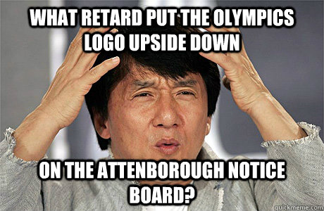 What retard put the olympics logo upside down on the attenborough notice board? - What retard put the olympics logo upside down on the attenborough notice board?  Jackie Chan Meme