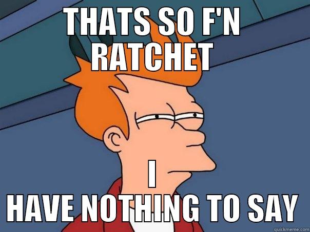 THATS SO F'N RATCHET I HAVE NOTHING TO SAY Futurama Fry