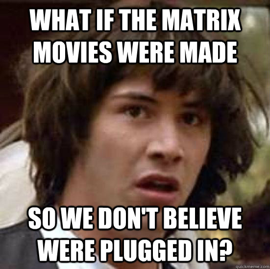 what if the matrix movies were made so we don't believe were plugged in?  conspiracy keanu