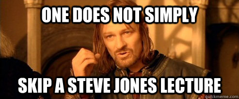 One does not simply skip a Steve Jones lecture  One Does Not Simply