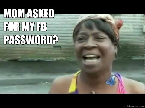 Mom asked for my Fb Password?




Ain't nobody got time for that!  Aint nobody got time for that
