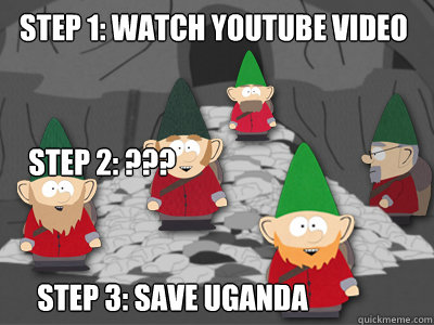 Step 1: Watch YouTube Video Step 3: SAVE UGANDA Step 2: ??? - Step 1: Watch YouTube Video Step 3: SAVE UGANDA Step 2: ???  Underpants Gnomes