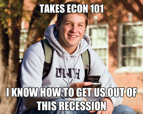 Takes Econ 101 i know how to get us out of this recession  College Freshman