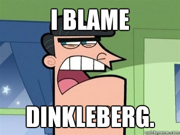 I blame Dinkleberg.   Dinkleberg