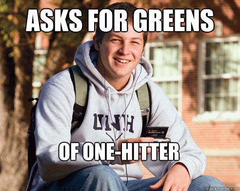 asks for greens of one-hitter  College Freshman