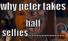WHY PETER TAKES  HALF SELFIES...................... Misc