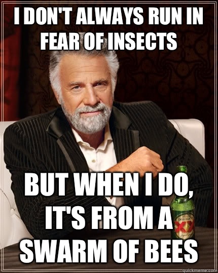I don't always run in fear of insects but when I do, It's from a swarm of bees  The Most Interesting Man In The World