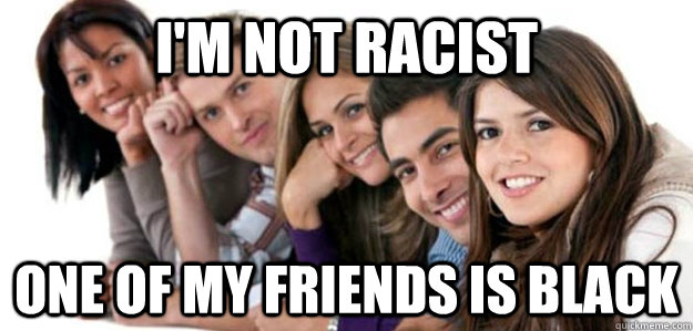 I'M not racist one of my friends is black - I'M not racist one of my friends is black  Sheltered College Freshman v2