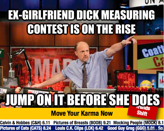 Ex-Girlfriend dick measuring contest is on the rise Jump on it before she does - Ex-Girlfriend dick measuring contest is on the rise Jump on it before she does  Mad Karma with Jim Cramer