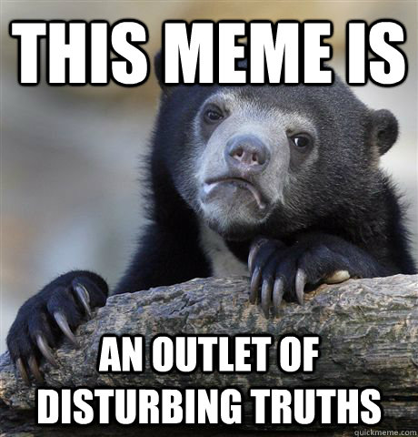 This meme is an outlet of disturbing truths  Confession Bear