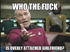 Who the fuck is overly attached girlfriend?  Annoyed picard about shitty watercolor and karmanaut
