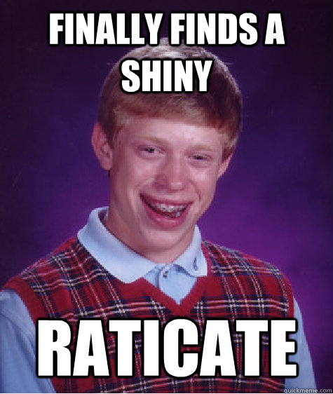 Finally finds a shiny Raticate  Bad Luck Brian