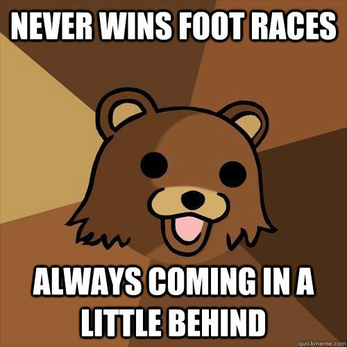 never wins foot races always coming in a little behind  Pedobear