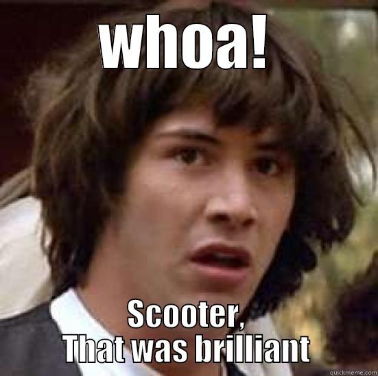 Brilliant meme Basher - WHOA! SCOOTER, THAT WAS BRILLIANT conspiracy keanu