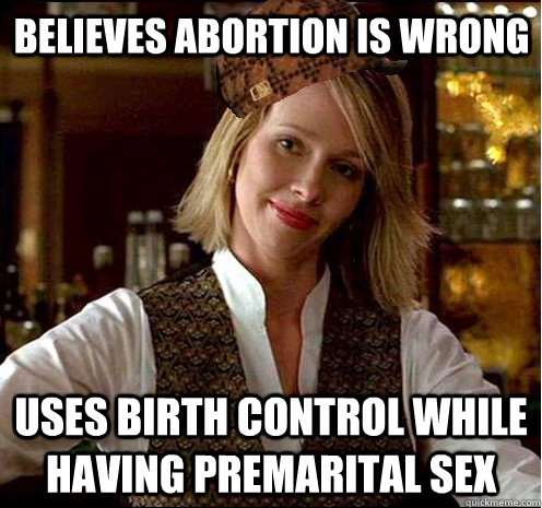 believes abortion is wrong uses birth control while having premarital sex  Scumbag Christian Girl