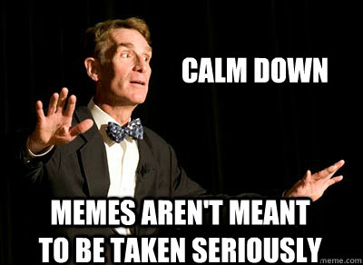 Calm down memes aren't meant to be taken seriously  Calm down