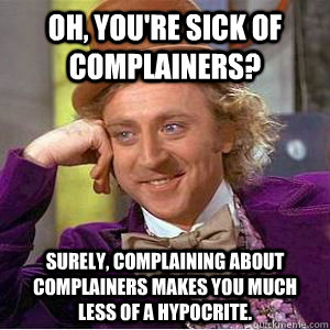 Oh, you're sick of complainers? Surely, complaining about complainers makes you much less of a hypocrite. - Oh, you're sick of complainers? Surely, complaining about complainers makes you much less of a hypocrite.  Mizzou condescending wonka