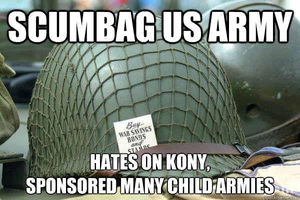 Scumbag US Army hates on kony,
sponsored many child armies - Scumbag US Army hates on kony,
sponsored many child armies  Scumbag US Army