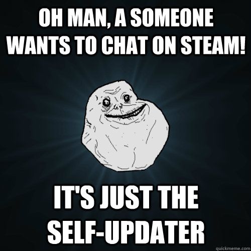 Oh man, a someone wants to chat on steam! it's just the          self-updater  Forever Alone