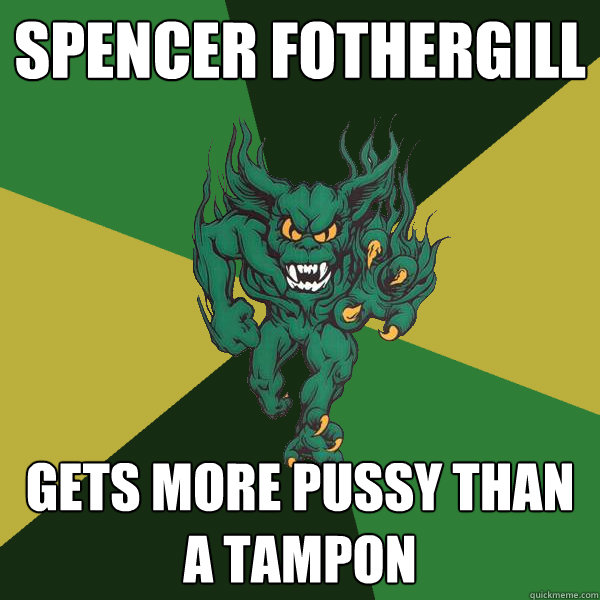 Spencer Fothergill Gets more pussy than a tampon  Green Terror