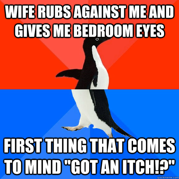 wife rubs against me and gives me bedroom eyes first thing that comes to mind 