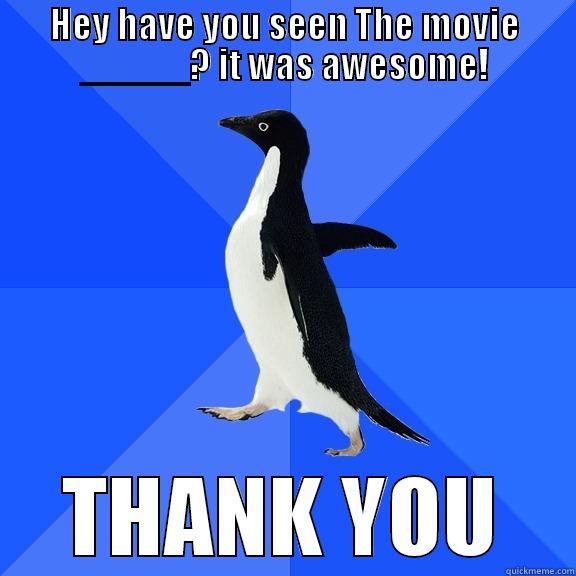 HEY HAVE YOU SEEN THE MOVIE _____? IT WAS AWESOME! THANK YOU Socially Awkward Penguin