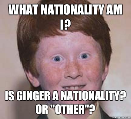 What nationality am i? Is ginger a nationality? Or 
