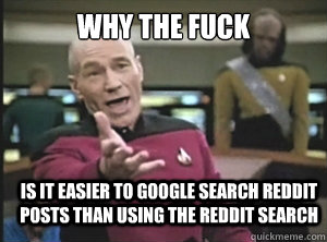 Why The Fuck Is It easier to google search reddit posts than using the reddit search  Annoyed Picard