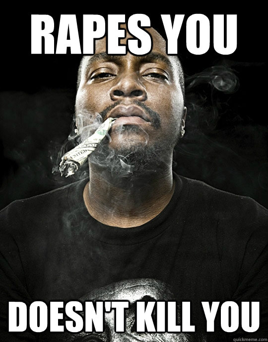 Rapes you doesn't kill you - Rapes you doesn't kill you  Good Black Guy