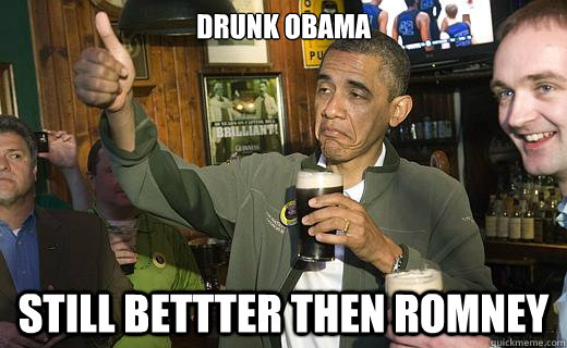 drunk obama still bettter then romney  Drunk Obama