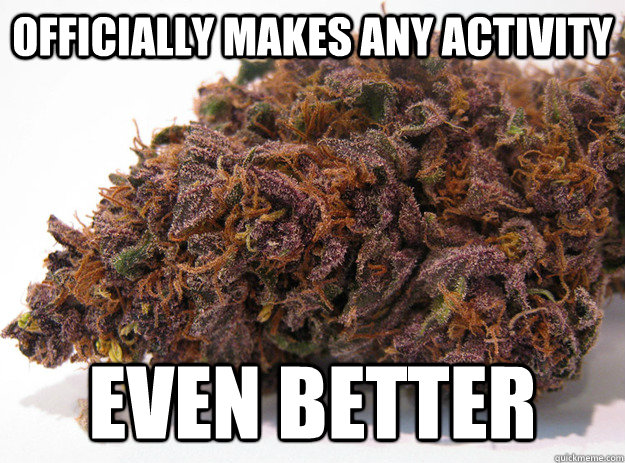 Officially makes any activity even better - Officially makes any activity even better  Good Guy Marijuana