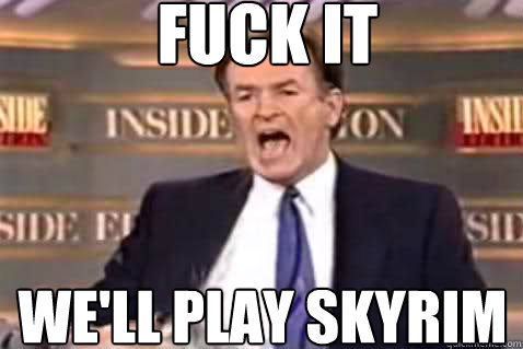 fuck it WE'LL PLAY SKYRIM  Fuck It Bill OReilly