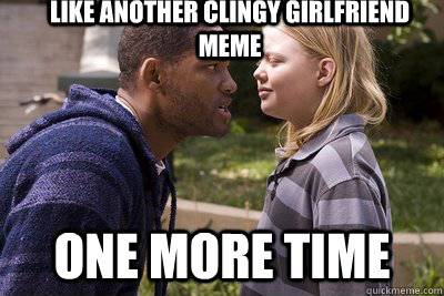 Like another clingy girlfriend meme One More Time  