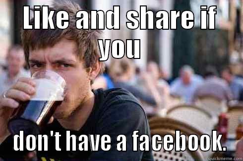 LIKE AND SHARE IF YOU DON'T HAVE A FACEBOOK. Lazy College Senior