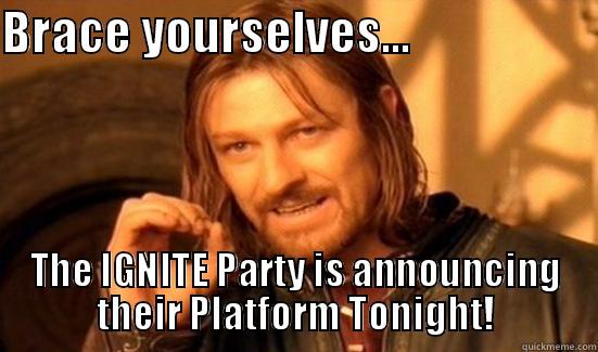 BRACE YOURSELVES...                    THE IGNITE PARTY IS ANNOUNCING THEIR PLATFORM TONIGHT! Boromir