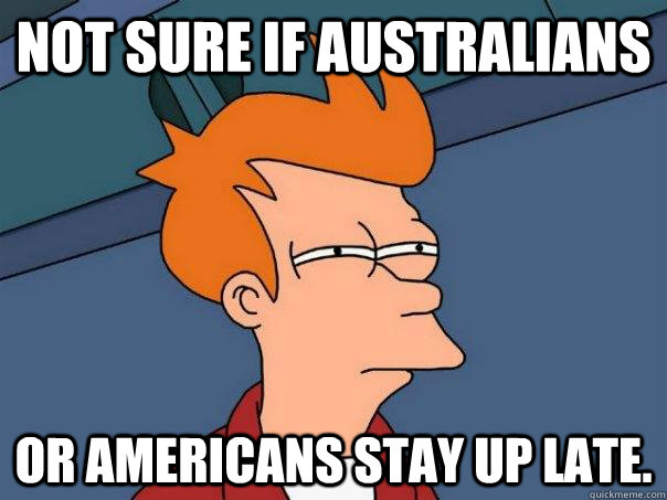 Not sure if Australians Or Americans stay up late.  Futurama Fry