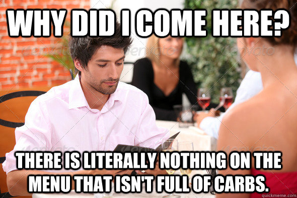 Why did I come here? There is literally nothing on the menu that isn't full of carbs. - Why did I come here? There is literally nothing on the menu that isn't full of carbs.  Misc