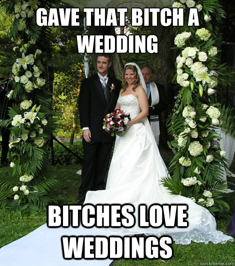 Gave that bitch a wedding  Bitches love weddings - Gave that bitch a wedding  Bitches love weddings  Misc