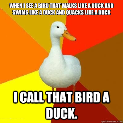When I see a bird that walks like a duck and swims like a duck and quacks like a duck I call that bird a duck.  Tech Impaired Duck
