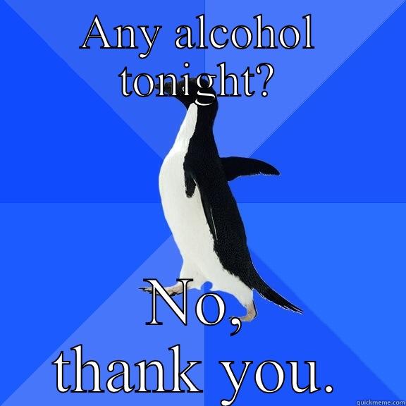 ANY ALCOHOL TONIGHT? NO, THANK YOU. Socially Awkward Penguin