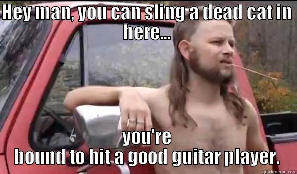 HEY MAN, YOU CAN SLING A DEAD CAT IN HERE... YOU'RE BOUND TO HIT A GOOD GUITAR PLAYER. Almost Politically Correct Redneck