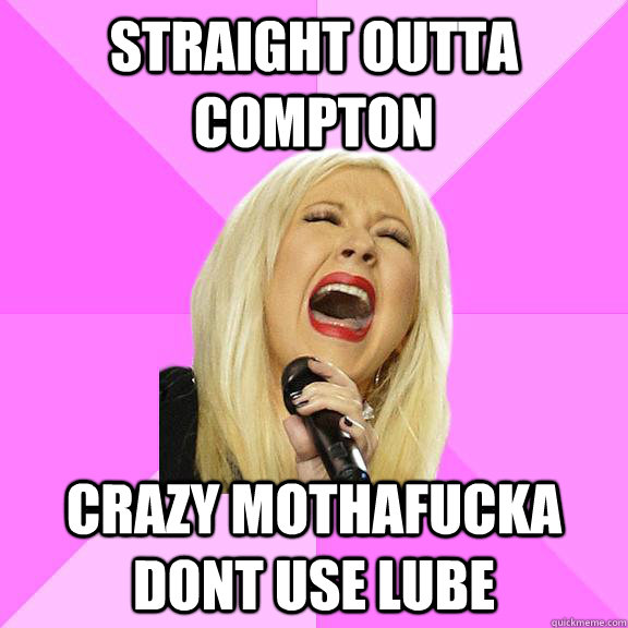 Straight Outta Compton Crazy MothaFucka Dont Use Lube  Wrong Lyrics Christina