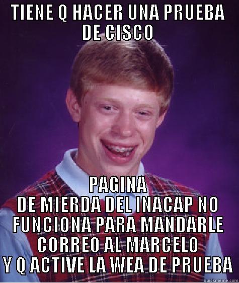 TIENE Q HACER UNA PRUEBA DE CISCO PAGINA DE MIERDA DEL INACAP NO FUNCIONA PARA MANDARLE CORREO AL MARCELO Y Q ACTIVE LA WEA DE PRUEBA Bad Luck Brian