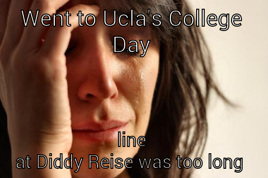 WENT TO UCLA'S COLLEGE DAY LINE AT DIDDY REISE WAS TOO LONG  First World Problems