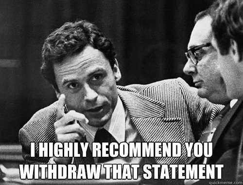  I highly recommend you withdraw that statement -  I highly recommend you withdraw that statement  Ted is angry