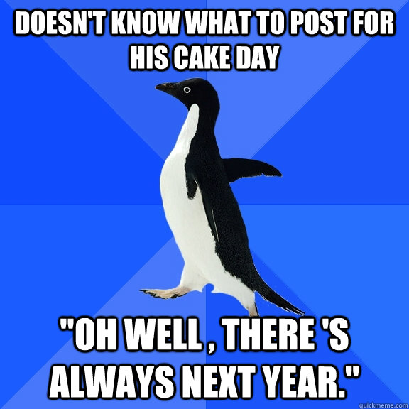 doesn't know what to post for his cake day 