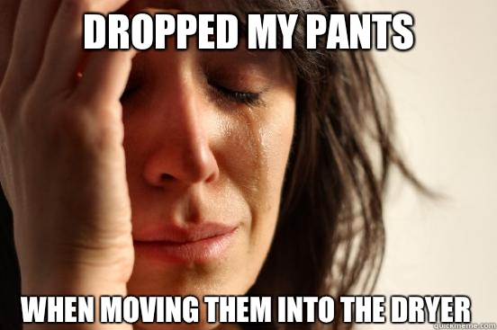 Dropped my pants when moving them into the dryer  First World Problems