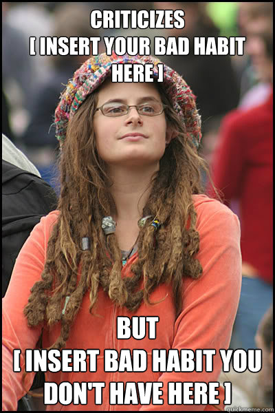 Criticizes 
[ insert your bad habit here ] But 
[ insert bad habit you don't have here ] - Criticizes 
[ insert your bad habit here ] But 
[ insert bad habit you don't have here ]  College Liberal