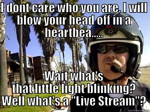 I DONT CARE WHO YOU ARE, I WILL BLOW YOUR HEAD OFF IN A HEARTBEA..... WAIT WHAT'S THAT LITTLE LIGHT BLINKING? WELL WHAT'S A 