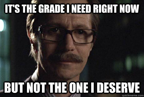 It's the grade I need right now But not the one I deserve  - It's the grade I need right now But not the one I deserve   Misc